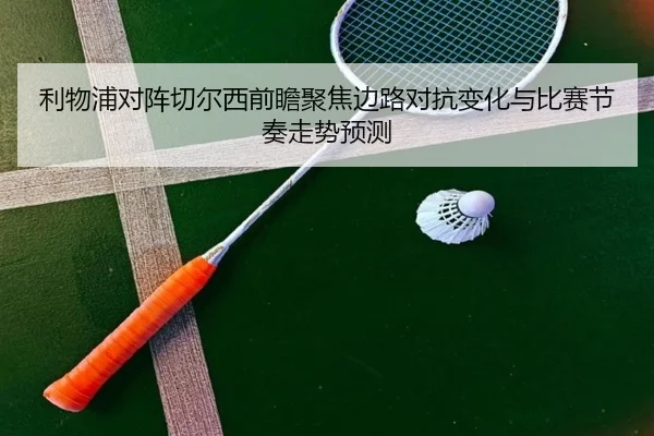 利物浦对阵切尔西前瞻聚焦边路对抗变化与比赛节奏走势预测