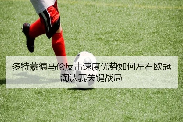 多特蒙德马伦反击速度优势如何左右欧冠淘汰赛关键战局