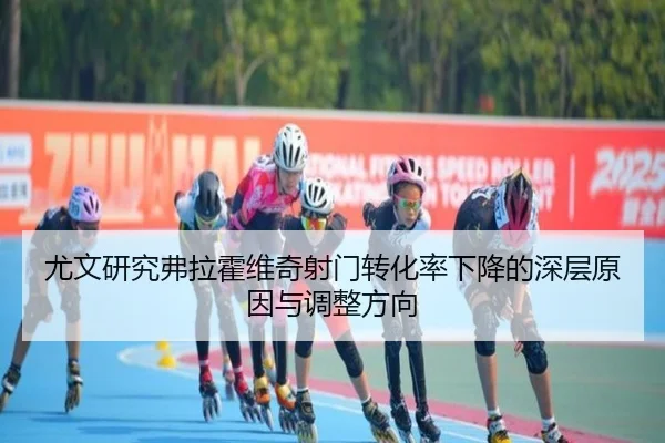 尤文研究弗拉霍维奇射门转化率下降的深层原因与调整方向