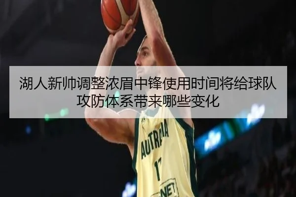 湖人新帅调整浓眉中锋使用时间将给球队攻防体系带来哪些变化