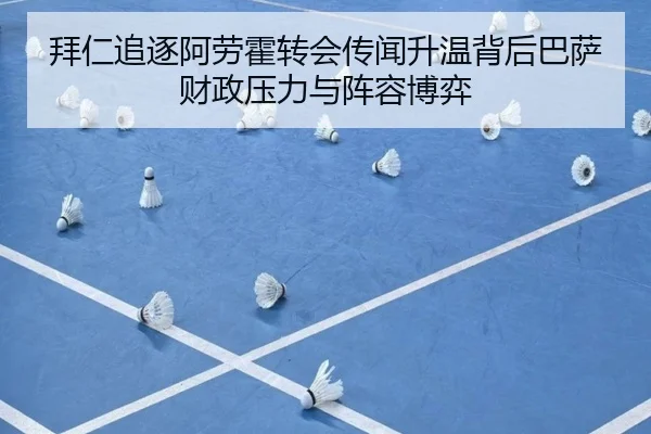 拜仁追逐阿劳霍转会传闻升温背后巴萨财政压力与阵容博弈