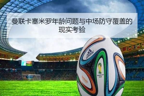 曼联卡塞米罗年龄问题与中场防守覆盖的现实考验