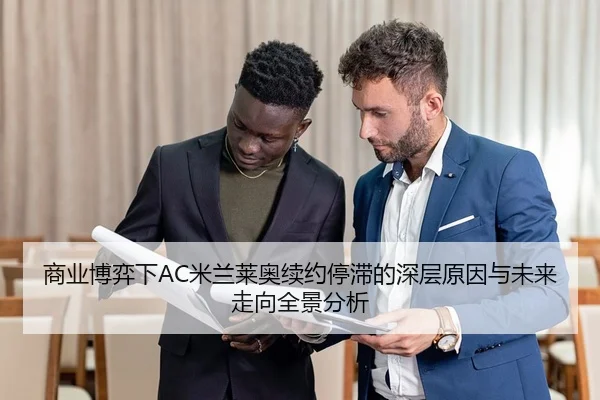 商业博弈下AC米兰莱奥续约停滞的深层原因与未来走向全景分析