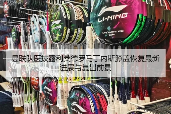 曼联队医披露利桑德罗马丁内斯膝盖恢复最新进展与复出前景