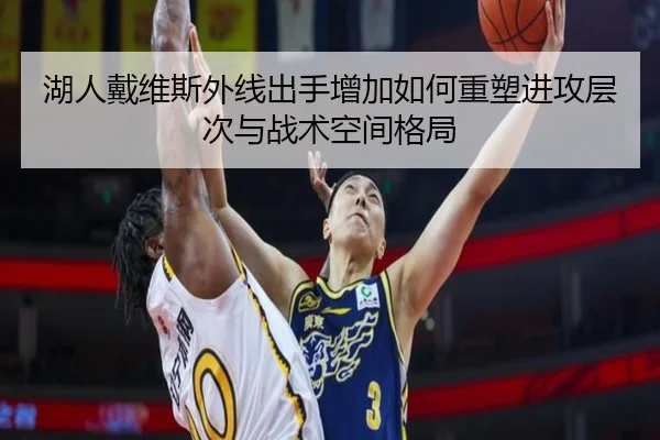 湖人戴维斯外线出手增加如何重塑进攻层次与战术空间格局