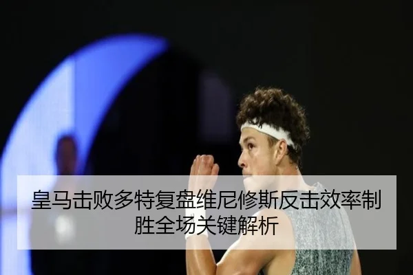 皇马击败多特复盘维尼修斯反击效率制胜全场关键解析