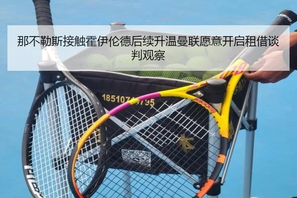 那不勒斯接触霍伊伦德后续升温曼联愿意开启租借谈判观察