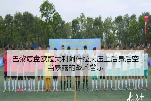 巴黎复盘欧冠失利阿什拉夫压上后身后空当暴露的战术警示